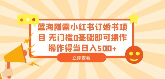 蓝海刚需小红书订婚书项目，无门槛0基础即可操作操作得当日入500+【揭秘】-副业资源站 | 数域行者