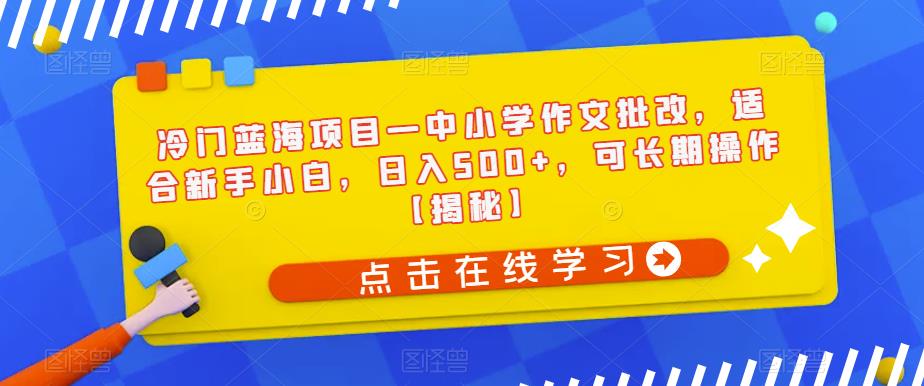 冷门蓝海项目—中小学作文批改，适合新手小白，日入500+，可长期操作【揭秘】-副业资源站 | 数域行者