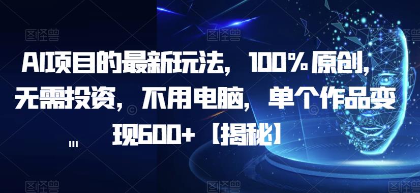 AI项目的最新玩法，100%原创，无需投资，不用电脑，单个作品变现600+【揭秘】-副业资源站 | 数域行者