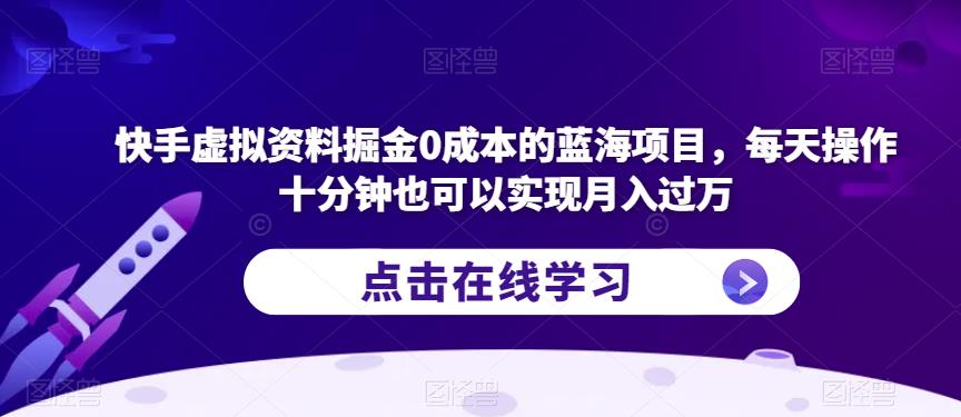 快手虚拟资料掘金0成本的蓝海项目，每天操作十分钟也可以实现月入过万【揭秘】-副业资源站 | 数域行者