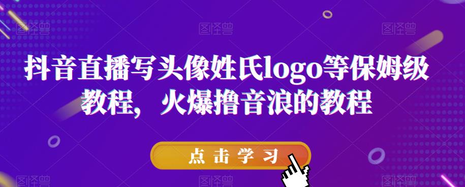 抖音直播写头像姓氏logo等保姆级教程，火爆撸音浪教程【揭秘】-副业资源站 | 数域行者