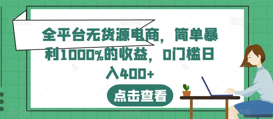 全平台无货源电商，简单暴利1000%的收益，0门槛日入400+【揭秘】-副业资源站 | 数域行者