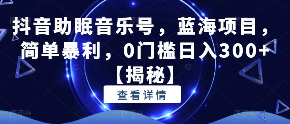 抖音助眠音乐号，蓝海项目，简单暴利，0门槛日入300+【揭秘】-副业资源站 | 数域行者