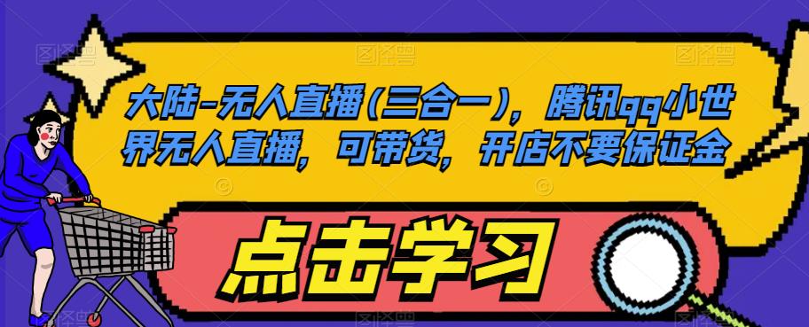 大陆-无人直播(三合一)，腾讯qq小世界无人直播，可带货，开店不要保证金-副业资源站 | 数域行者
