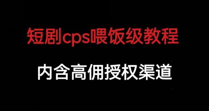 短剧cps喂饭级教学，内涵高佣授权渠道-副业资源站 | 数域行者