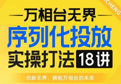 【万相台无界】序列化投放实操18讲线上实战班，全网首推，运营福音！-副业资源站 | 数域行者