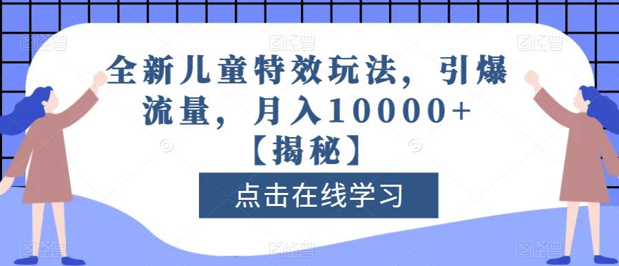 全新儿童特效玩法，引爆流量，月入10000+【揭秘】-副业资源站 | 数域行者