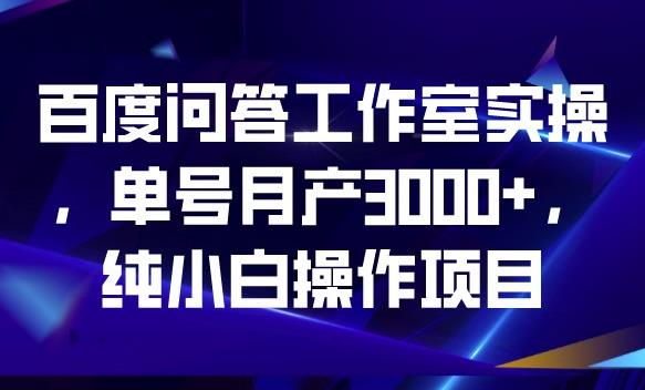 百度问答工作室实操，单号月产3000+，纯小白操作项目【揭秘】-副业资源站 | 数域行者