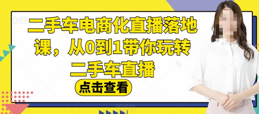 二手车电商化直播落地课，从0到1带你玩转二手车直播-副业资源站 | 数域行者