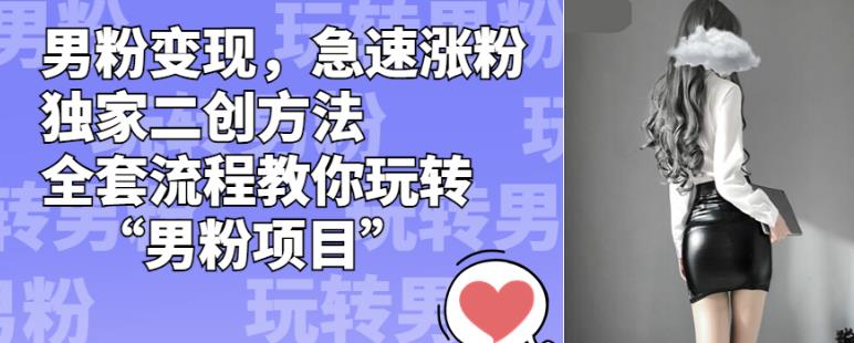 男粉变现，急速涨粉独家二创方法，全套流程教你玩转“男粉项目”【揭秘】-副业资源站 | 数域行者