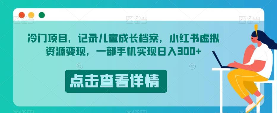 冷门项目，记录儿童成长档案，小红书虚拟资源变现，一部手机实现日入300+【揭秘】-副业资源站 | 数域行者