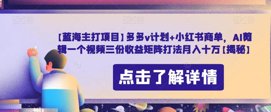 【蓝海主打项目】多多v计划+小红书商单，AI剪辑一个视频三份收益矩阵打法月入十万【揭秘】-副业资源站 | 数域行者