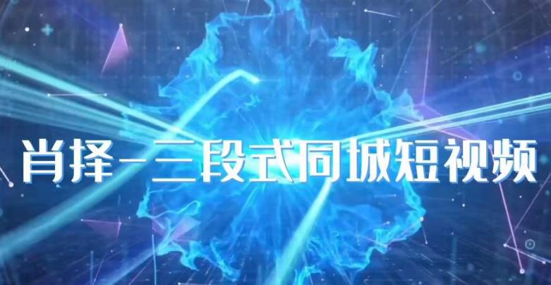 肖择-抖音同城短视频，​三段式同城短视频实操-副业资源站 | 数域行者
