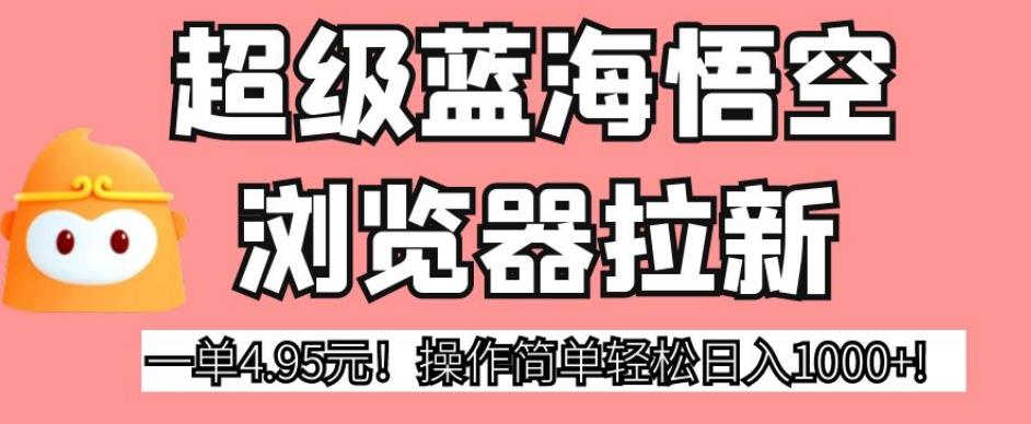 超级蓝海悟空浏览器拉新，一单4.95元！操作简单轻松日入1000+!【揭秘】-副业资源站 | 数域行者