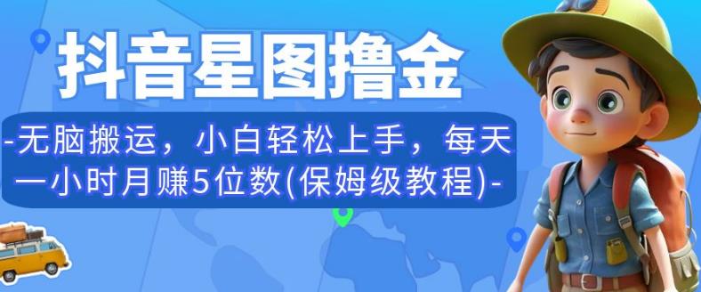 抖音星图撸金，无脑搬运，小白轻松上手，每天一小时月赚5位数(保姆级教程)【揭秘】-副业资源站 | 数域行者