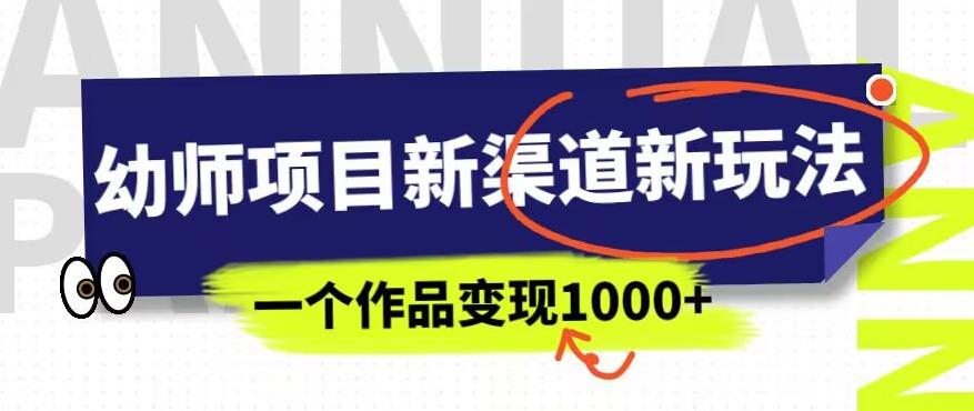 幼师项目新渠道新玩法，一个作品变现1000+，一部手机实现月入过万-副业资源站 | 数域行者
