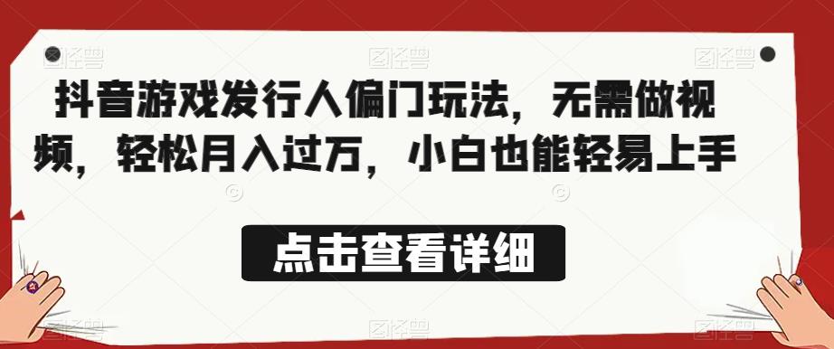 全网首发，抖音游戏发行人偏门玩法，无需做视频，轻松月入过万，小白也能轻易上手【揭秘】-副业资源站 | 数域行者