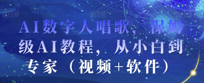 AI数字人唱歌，保姆级AI教程，从小白到专家（视频+软件）-副业资源站 | 数域行者