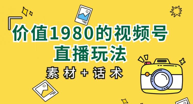 价值1980的视频号直播玩法，小白也可以直接上手操作【教程+素材+话术】-副业资源站 | 数域行者