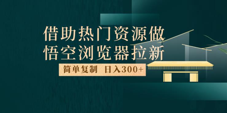 最新借助热门资源悟空浏览器拉新玩法，日入300+，人人可做，每天1小时【揭秘】-副业资源站 | 数域行者