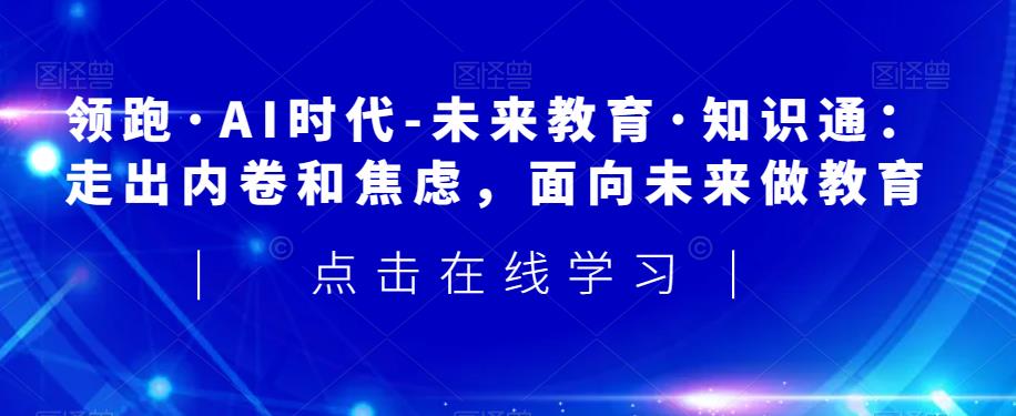 领跑·AI时代-未来教育·知识通：走出内卷和焦虑，面向未来做教育-副业资源站 | 数域行者