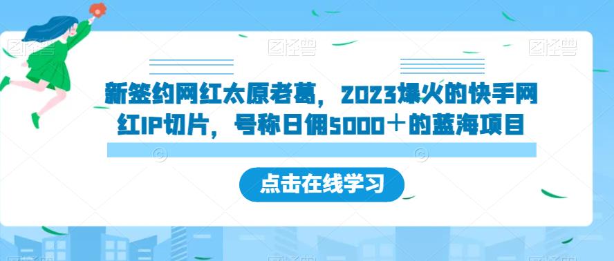 新签约网红太原老葛，2023爆火的快手网红IP切片，号称日佣5000＋的蓝海项目【揭秘】-副业资源站 | 数域行者