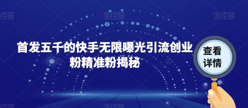 首发五千的快手无限曝光引流创业粉精准粉揭秘-副业资源站 | 数域行者