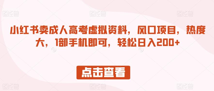 小红书卖成人高考虚拟资料，风口项目，热度大，1部手机即可，轻松日入200+【揭秘】-副业资源站 | 数域行者