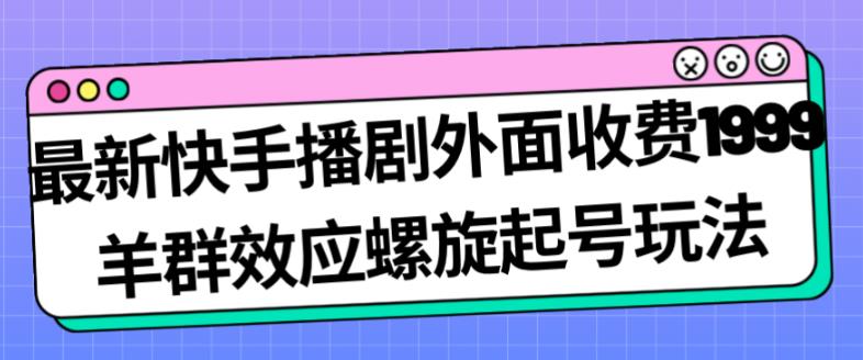 最新快手播剧外面收费1999羊群效应螺旋起号玩法配合流量日入几百完全不是问题-副业资源站 | 数域行者