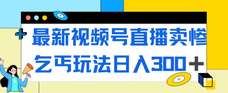 最新视频号直播卖惨乞讨玩法，流量嘎嘎滴，轻松日入300+-副业资源站 | 数域行者