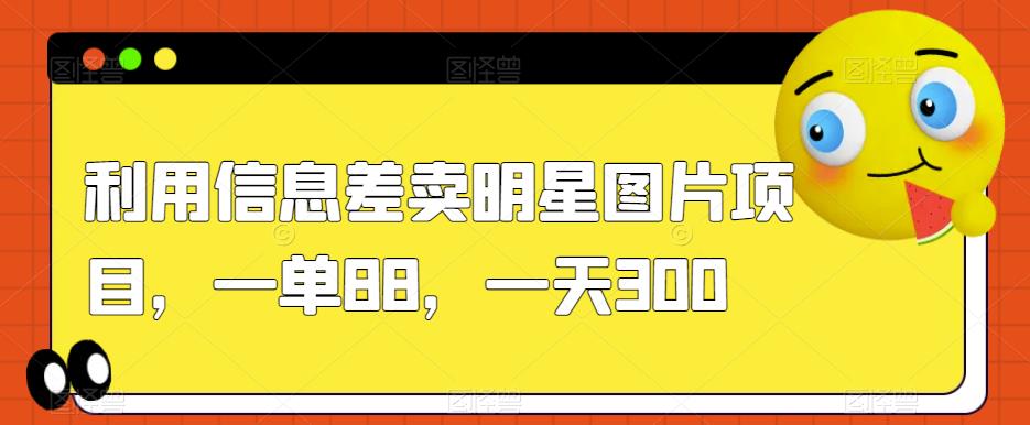 利用信息差卖明星图片项目，一单88，一天300【揭秘】-副业资源站 | 数域行者