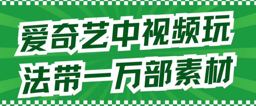爱奇艺中视频玩法，不用担心版权问题（详情教程+一万部素材）-副业资源站 | 数域行者