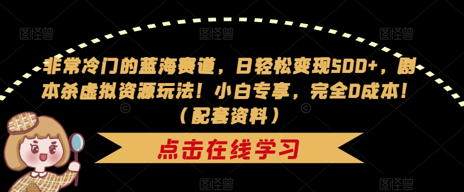 非常冷门的蓝海赛道，日轻松变现500+，剧本杀虚拟资源玩法！小白专享，完全0成本！（配套资料）-副业资源站 | 数域行者