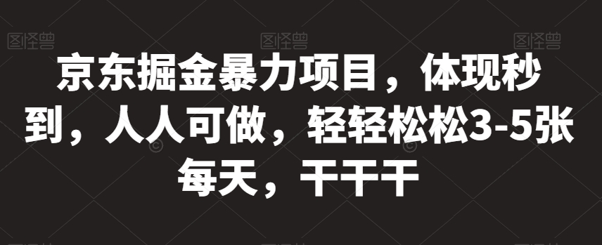 京东掘金暴力项目，体现秒到，人人可做，轻轻松松3-5张每天，干干干【揭秘】-副业资源站 | 数域行者