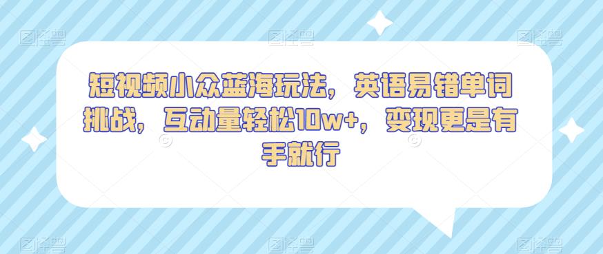 短视频小众蓝海玩法，英语易错单词挑战，互动量轻松10w+，变现更是有手就行【揭秘】-副业资源站 | 数域行者