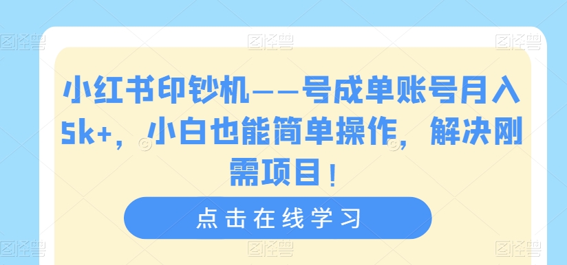 小红书印钞机——号成单账号月入5k+，小白也能简单操作，解决刚需项目【揭秘】-副业资源站 | 数域行者