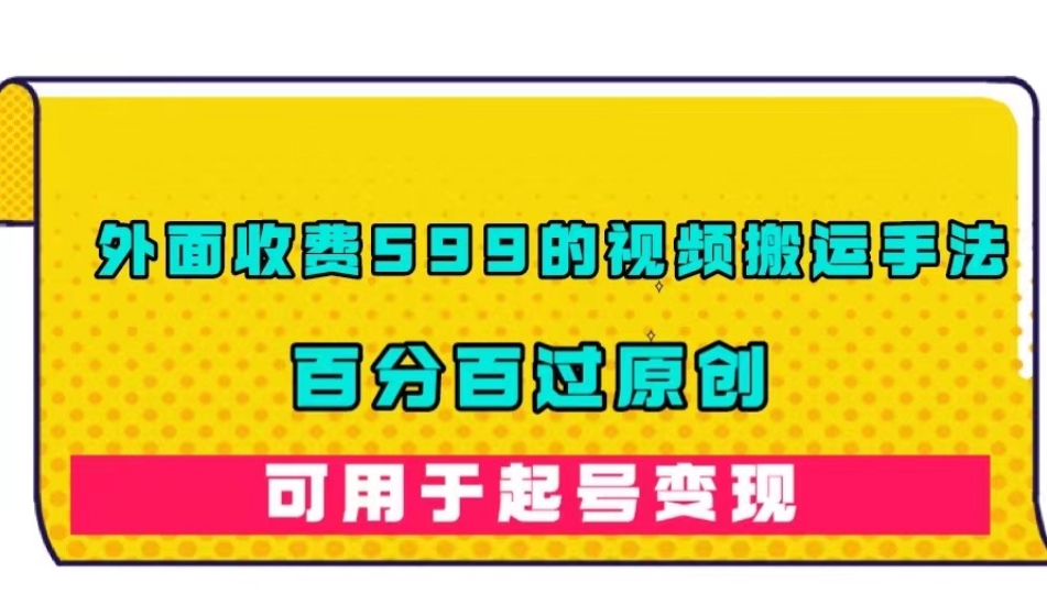 外面收费599的视频搬运手法，百分百过原创，可用起号变现【揭秘】-副业资源站 | 数域行者