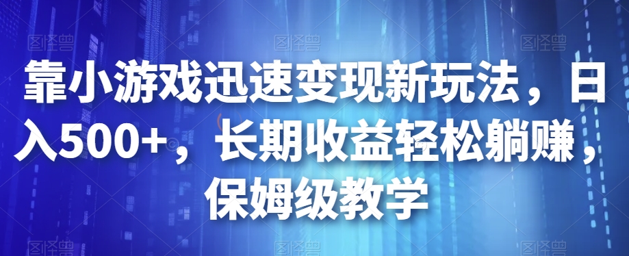 靠小游戏迅速变现新玩法，日入500+，长期收益轻松躺赚，保姆级教学【揭秘】-副业资源站 | 数域行者
