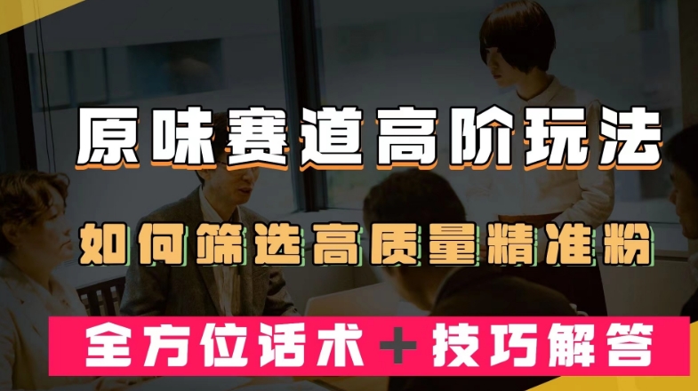 短视频原味赛道高阶玩法，如何筛选高质量精准粉？全方位话术＋技巧解答【揭秘】-副业资源站 | 数域行者