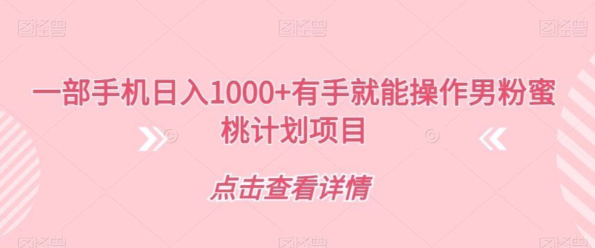 一部手机日入1000+有手就能操作男粉蜜桃计划项目【揭秘】-副业资源站 | 数域行者