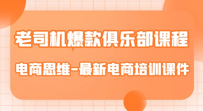 老司机爆款俱乐部课程-电商思维-最新电商培训课件-副业资源站 | 数域行者