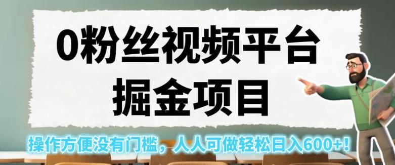 0粉丝视频平台掘金项目，操作方便没有门槛，人人可做轻松日入600+！【揭秘】-副业资源站 | 数域行者