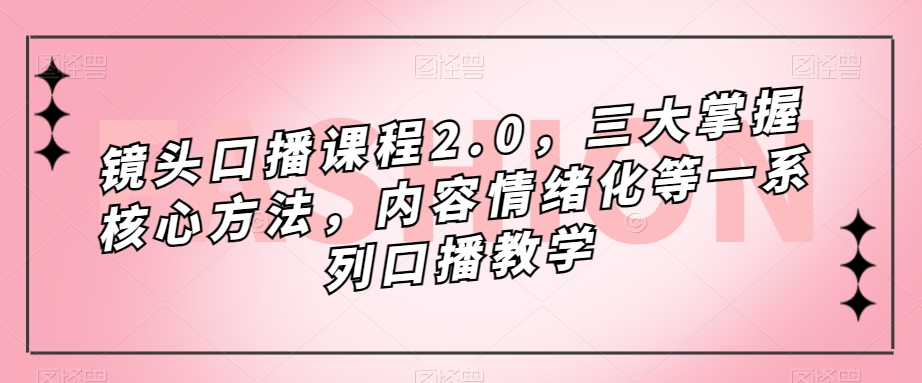镜头口播课程2.0，三大掌握核心方法，内容情绪化等一系列口播教学-副业资源站 | 数域行者