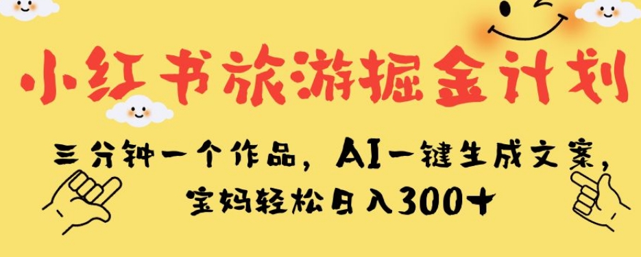 小红书旅游掘金计划，三分钟一个作品，AI一键生成文案，宝妈轻松日入300+【揭秘】-副业资源站 | 数域行者