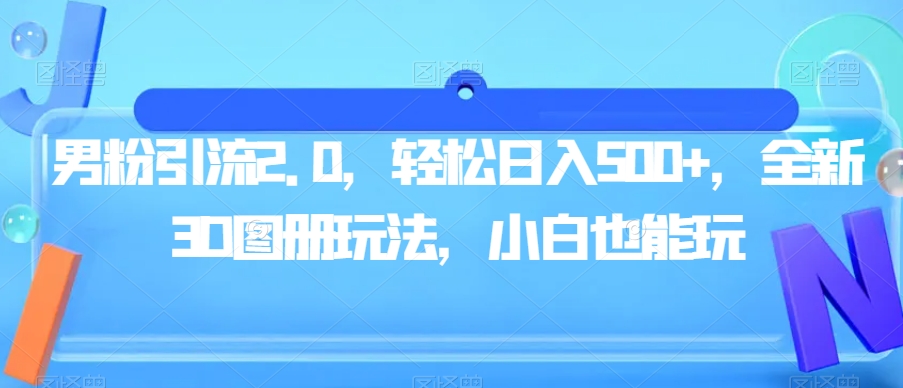 男粉引流2.0，轻松日入500+，全新3D图册玩法，小白也能玩【揭秘】-副业资源站 | 数域行者