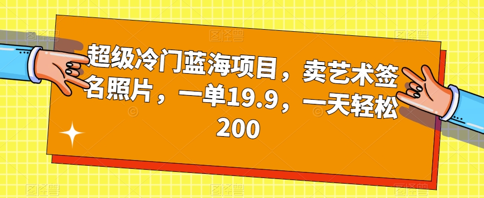 超级冷门蓝海项目，卖艺术签名照片，一单19.9，一天轻松200-副业资源站 | 数域行者