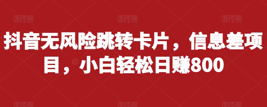 抖音无风险跳转卡片，信息差项目，小白轻松日赚800-副业资源站 | 数域行者