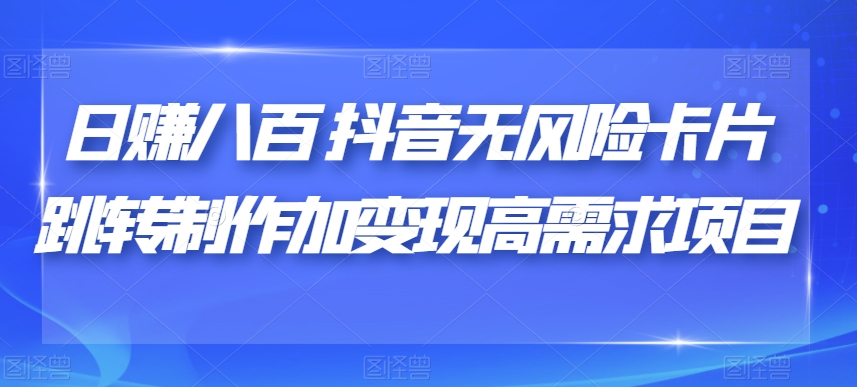 日赚八百抖音无风险卡片跳转制作加变现高需求项目【揭秘】-副业资源站 | 数域行者