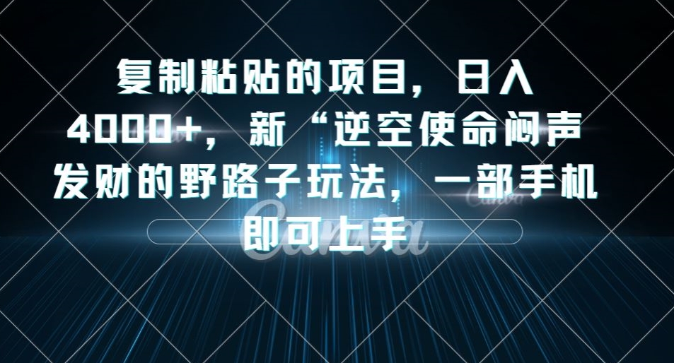 复制粘贴的项目，日入4000+，新“逆空使命“闷声发财的野路子玩法，一部手机即可上手-副业资源站 | 数域行者