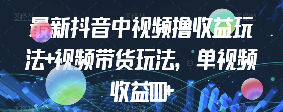 最新抖音中视频撸收益玩法+视频带货，单视频收益1000+-副业资源站 | 数域行者
